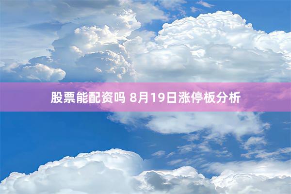 股票能配资吗 8月19日涨停板分析