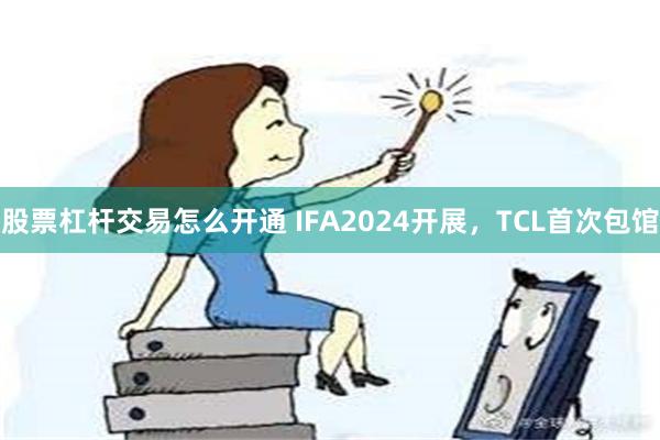 股票杠杆交易怎么开通 IFA2024开展，TCL首次包馆