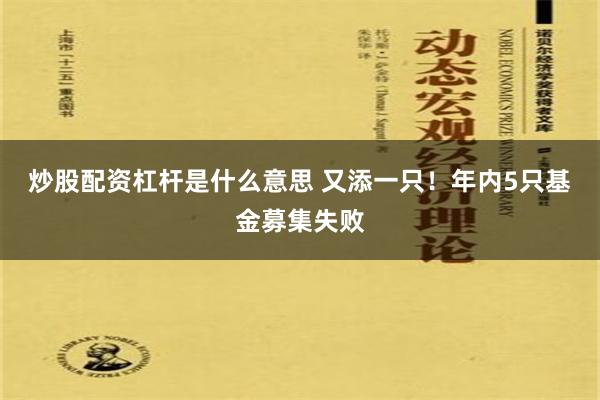 炒股配资杠杆是什么意思 又添一只！年内5只基金募集失败