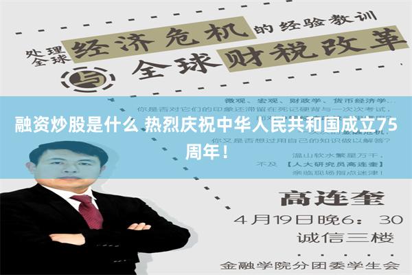 融资炒股是什么 热烈庆祝中华人民共和国成立75周年！