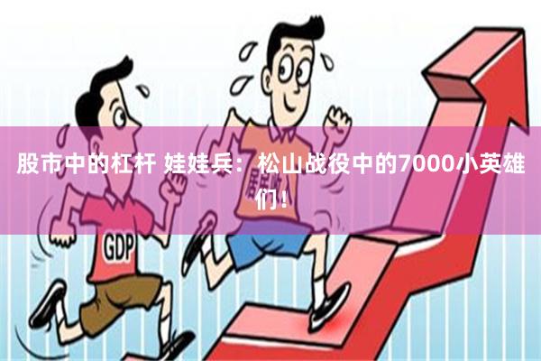 股市中的杠杆 娃娃兵：松山战役中的7000小英雄们！