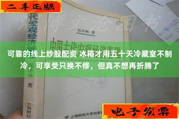 可靠的线上炒股配资 冰箱才用五十天冷藏室不制冷，可享受只换不修，但真不想再折腾了