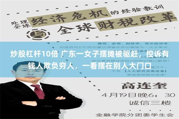 炒股杠杆10倍 广东一女子摆摊被驱赶，控诉有钱人欺负穷人，一看摆在别人大门口