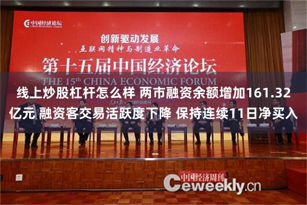 线上炒股杠杆怎么样 两市融资余额增加161.32亿元 融资客交易活跃度下降 保持连续11日净买入