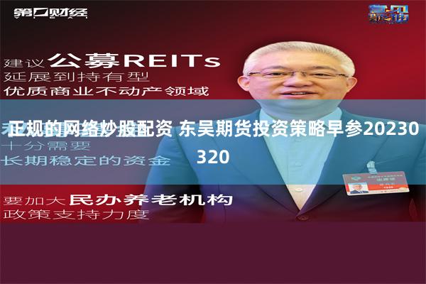 正规的网络炒股配资 东吴期货投资策略早参20230320