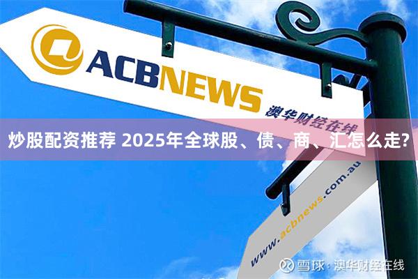 炒股配资推荐 2025年全球股、债、商、汇怎么走?