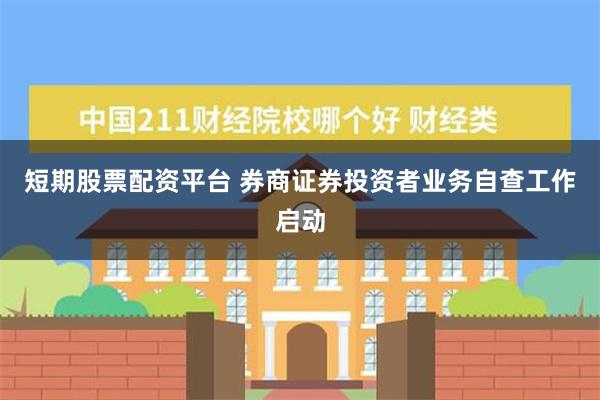 短期股票配资平台 券商证券投资者业务自查工作启动