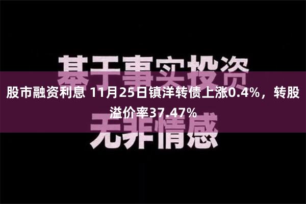 股市融资利息 11月25日镇洋转债上涨0.4%，转股溢价率37.47%