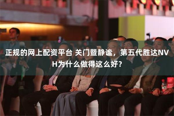 正规的网上配资平台 关门暨静谧，第五代胜达NVH为什么做得这么好？