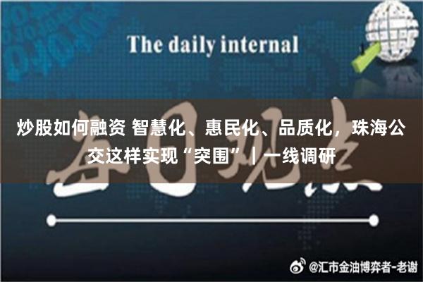 炒股如何融资 智慧化、惠民化、品质化，珠海公交这样实现“突围”｜一线调研