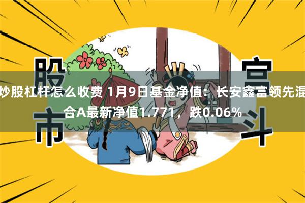 炒股杠杆怎么收费 1月9日基金净值：长安鑫富领先混合A最新净值1.771，跌0.06%