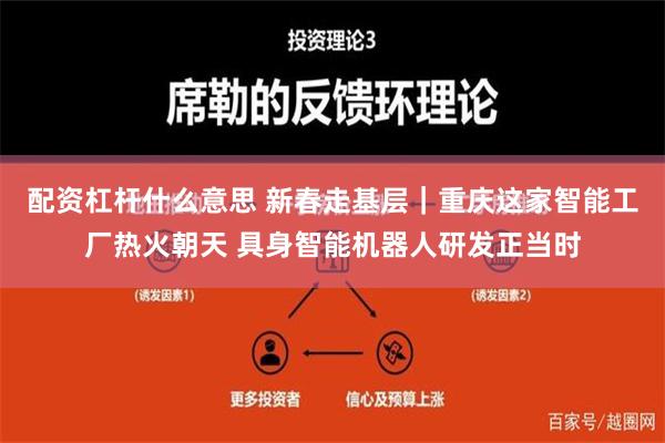 配资杠杆什么意思 新春走基层｜重庆这家智能工厂热火朝天 具身智能机器人研发正当时